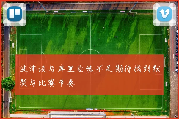 波津谈与库里合练不足期待找到默契与比赛节奏