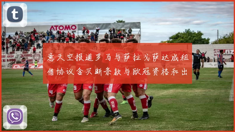 意天空报道罗马与萨拉戈萨达成租借协议含买断条款与欧冠资格和出场数挂钩