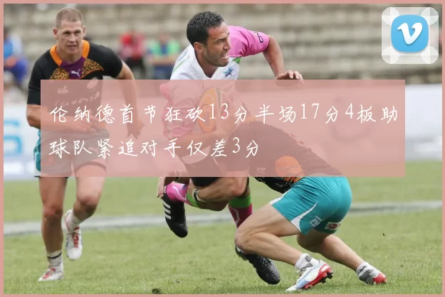 伦纳德首节狂砍13分半场17分4板助球队紧追对手仅差3分